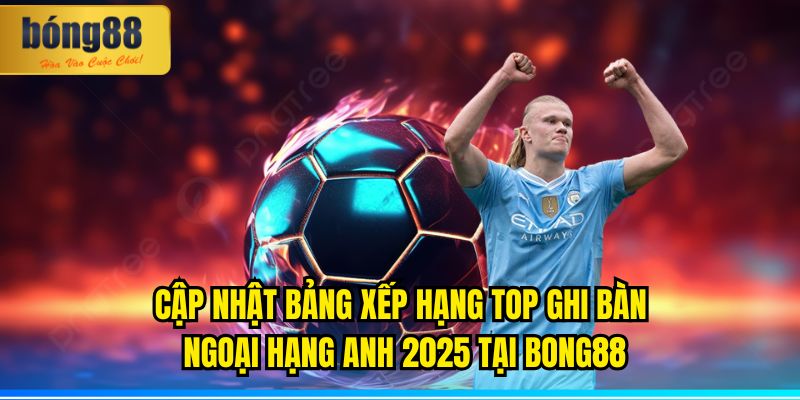Cập nhật bảng xếp hạng top ghi bàn Ngoại Hạng Anh 2025 nhanh và chính xác tại BONG88.
