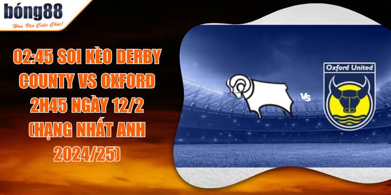 02:45 Soi Kèo Derby County Vs Oxford 2h45 Ngày 12/2 (Hạng Nhất Anh 2024/25)